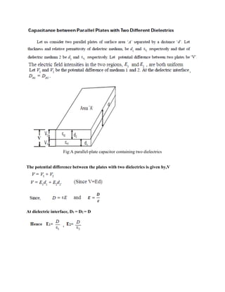 Fig:A parallel-plate capacitor containing two dielectrics
The potential difference between the plates with two dielectrics is given by,V
At dielectric interface, D1 = D2 = D
 