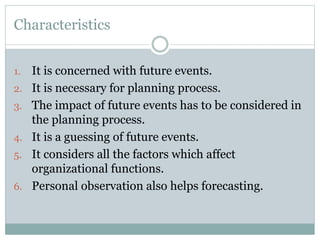 Importance of Forecasting
1. Promotion of Business
2. Key to planning
3. Co-ordination
4. Control
5. Success in Organizati...
