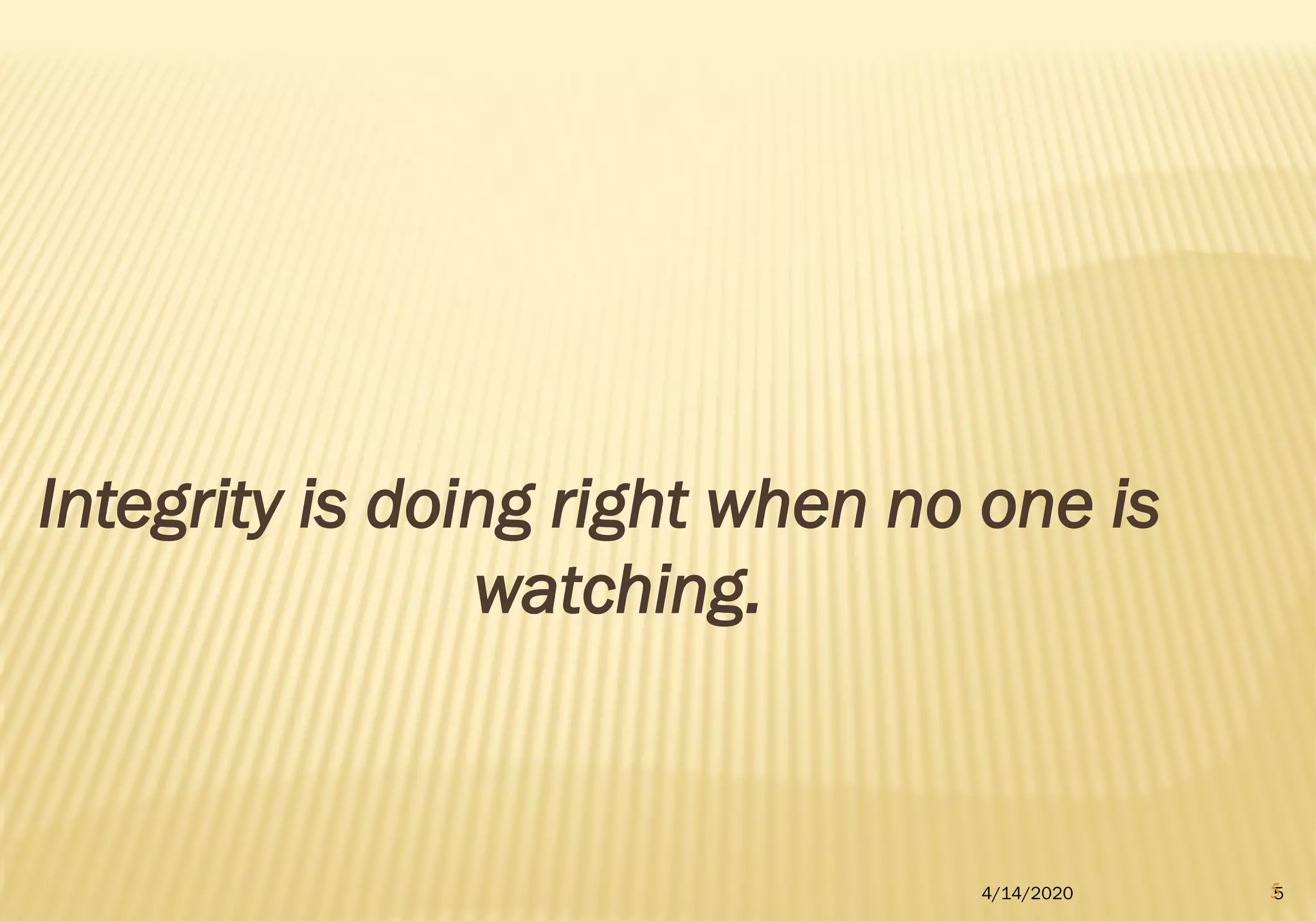 Integrity is doing right when no one is
watching.
4/14/2020 55
 