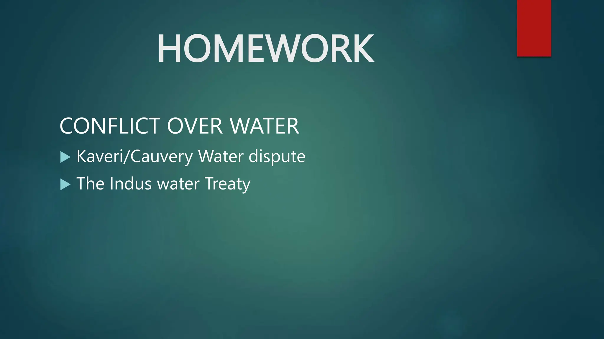 HOMEWORK
CONFLICT OVER WATER
 Kaveri/Cauvery Water dispute
 The Indus water Treaty
 