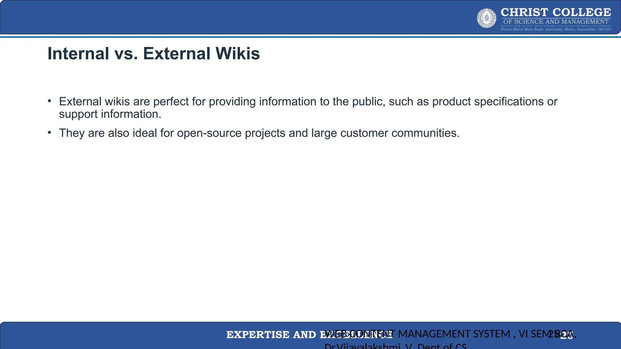 EXPERTISE AND EXCELLENCE 25
Internal vs. External Wikis
• External wikis are perfect for providing information to the public, such as product specifications or
support information.
• They are also ideal for open-source projects and large customer communities.
WEB CONTENT MANAGEMENT SYSTEM , VI SEM BCA,
25
 