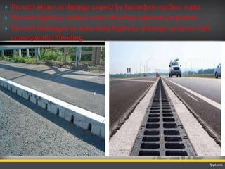  Prevent injury or damage caused by hazardous surface water.
 Prevent highway surface water flooding adjacent properties.
 Prevent blockages in associated highway drainage systems with
consequential flooding.
 