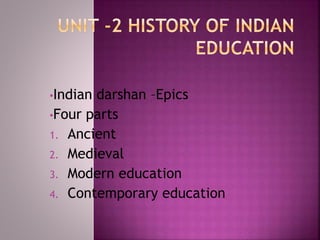 •Indian darshan –Epics
•Four parts
1. Ancient
2. Medieval
3. Modern education
4. Contemporary education
 