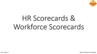 HR Scorecards &
Workforce Scorecards
Prof. Vijay K S Bapuji B-Schools, Davangere
 