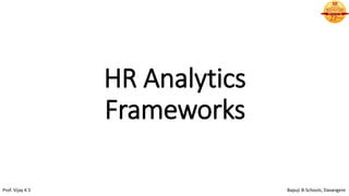 HR Analytics
Frameworks
Prof. Vijay K S Bapuji B-Schools, Davangere
 