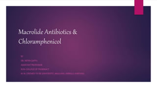 Macrolide Antibiotics &
Chloramphenicol
BY
DR. NIDHI GUPTA
ASSISTANT PROFESSOR
M.M. COLLEGE OF PHARMACY
M. M. (DEEMED TO BE UNIVERSITY), MULLANA, AMBALA, HARYANA
 