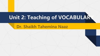 Unit 2: Teaching of VOCABULARY
Dr. Shaikh Tahemina Naaz
 