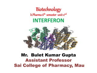 Biotechnology
b.Pharma 6th semester unit-2nd
INTERFERON
Mr. Bulet Kumar Gupta
Assistant Professor
Sai College of Pharmacy, Mau
 