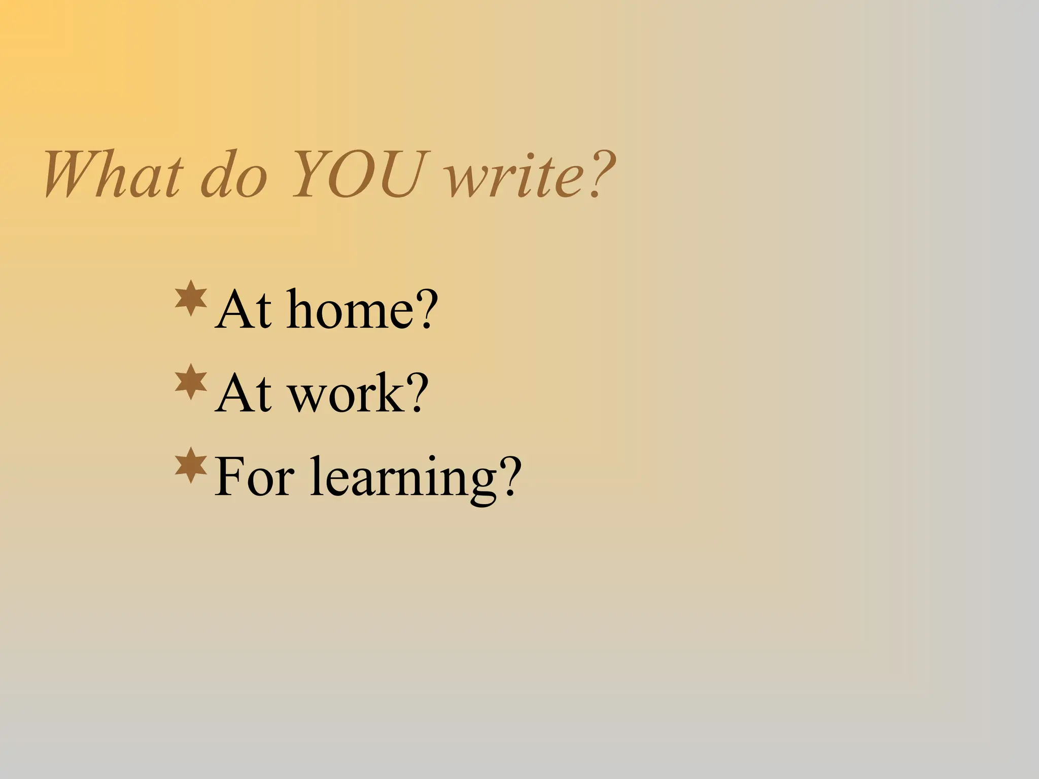 What do YOU write?
At home?
At work?
For learning?
 