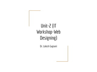 Unit-2 (IT
Workshop-Web
Designing)
Dr. Lokesh Gagnani
 