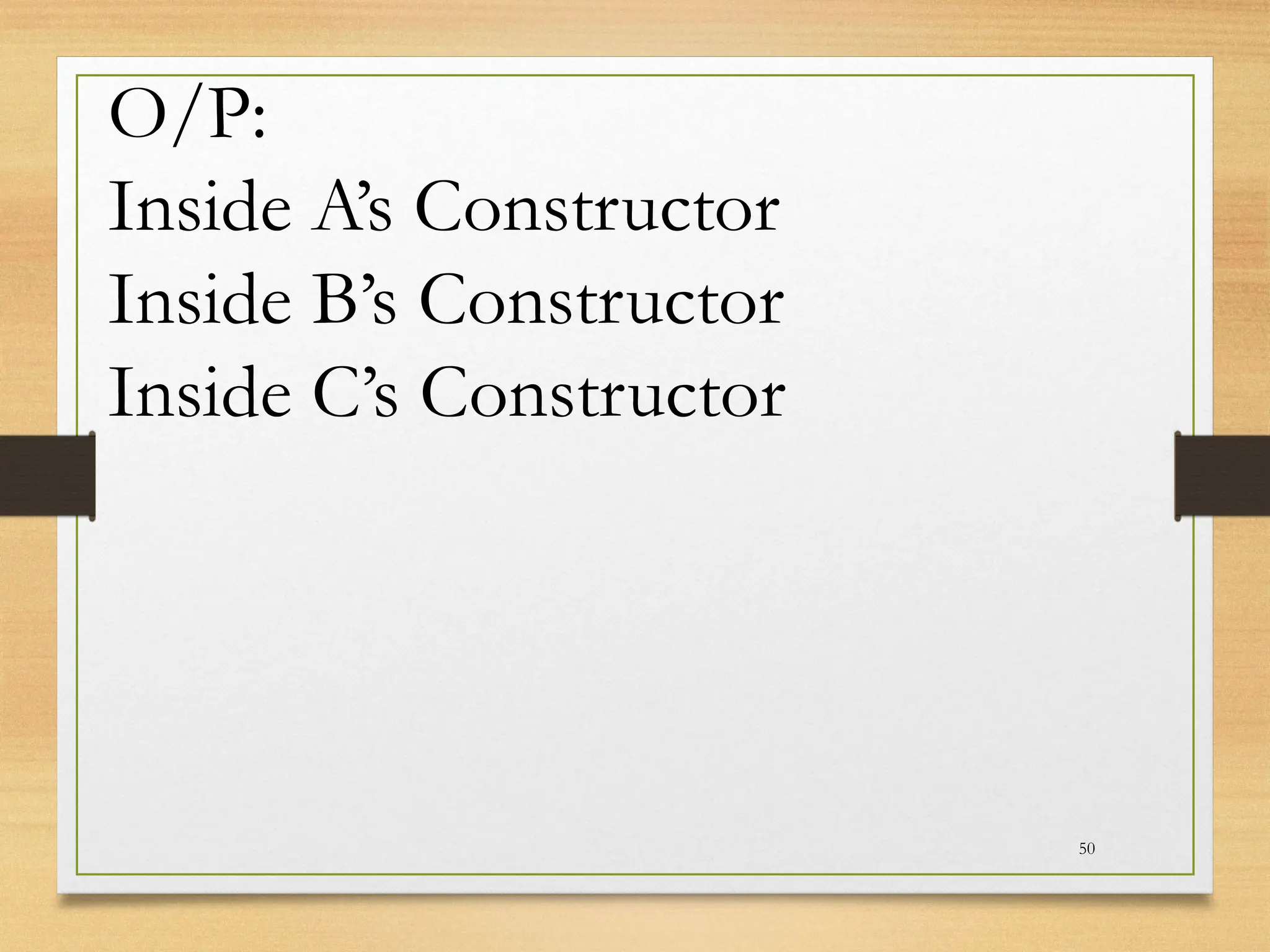 50
O/P:
Inside A’s Constructor
Inside B’s Constructor
Inside C’s Constructor
 