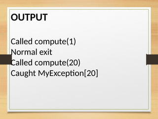 OUTPUT
Called compute(1)
Normal exit
Called compute(20)
Caught MyException[20]
 