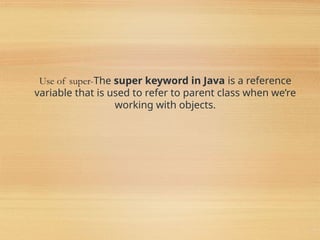 Use of super-The super keyword in Java is a reference
variable that is used to refer to parent class when we’re
working with objects.
44
 