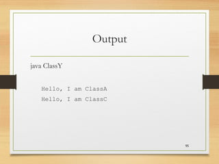 Output
java ClassY
Hello, I am ClassA
Hello, I am ClassC
95
 