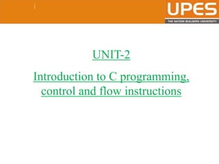 © 2015UPESJuly 2015 Department. Of Civil Engineering
UNIT-2
Introduction to C programming,
control and flow instructions
 