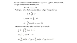 The emf which is induced in the circuit is equal and opposite to the applied
voltage. Hence, the equation becomes
Putting the value of e in equation (2) we will get the equation as
Integrating both sides of the equation (3), we will get
 
