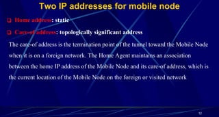 Two IP addresses for mobile node
❑ Home address: static
❑ Care-of address: topologically significant address
The care-of a...