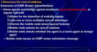 15
1.Discovery the care-of-address
Extension of ICMP Router Advertisement
• Home agents and foreign agents broadcast agent...