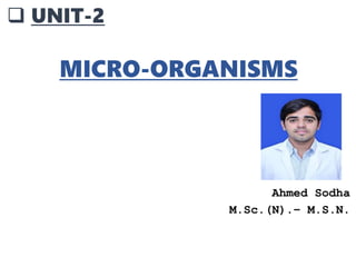  UNIT-2
MICRO-ORGANISMS
Ahmed Sodha
M.Sc.(N).– M.S.N.
 