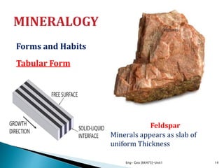 Forms and Habits
Tabular Form
Eng- Geo [6K473]-Unit1 14
Feldspar
Minerals appears as slab of
uniform Thickness
 