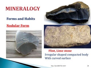Forms and Habits
Nodular Form
Eng- Geo [6K473]-Unit1 28
Flint, Lime stone
Irregular shaped compacted body
With curved surface
 