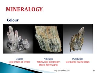 Colour
Eng- Geo [6K473]-Unit1 33
Quartz
Colour less or White
Asbestos
White, less commonly
green, Yellow, gray
Pyrolusite
Dark gray, nearly black
 