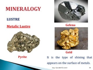 LUSTRE
Metalic Lustre
Eng- Geo [6K473]-Unit1 49
It is the type of shining that
appears on the surface of metals.
Gold
Gelena
Pyrite
 