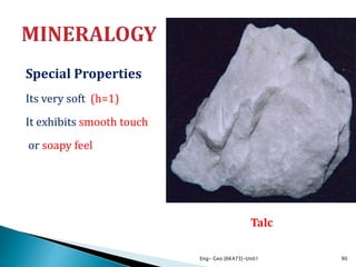 Special Properties
Its very soft (h=1)
It exhibits smooth touch
or soapy feel
Eng- Geo [6K473]-Unit1 90
Talc
 