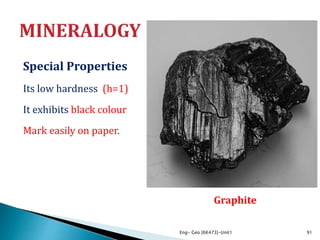 Special Properties
Its low hardness (h=1)
It exhibits black colour
Mark easily on paper.
Eng- Geo [6K473]-Unit1 91
Graphite
 