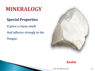 Special Properties
It gives a clayey smell
And adheres strongly to the
Tongue.
Eng- Geo [6K473]-Unit1 93
Realgar
Kaolin
 