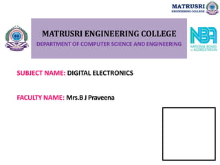 MATRUSRI ENGINEERING COLLEGE
DEPARTMENT OF COMPUTER SCIENCE AND ENGINEERING
SUBJECT NAME: DIGITAL ELECTRONICS
FACULTY NAME: Mrs.B J Praveena
MATRUSRI
ENGINEERING COLLEGE
 