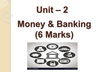 Unit – 2
Money & Banking
(6 Marks)
 