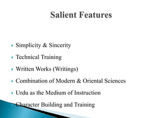  Simplicity & Sincerity
 Technical Training
 Written Works (Writings)
 Combination of Modern & Oriental Sciences
 Urdu as the Medium of Instruction
 Character Building and Training
Salient Features
 