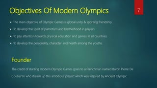 Objectives Of Modern Olympics
 The main objective of Olympic Games is global unity & sporting friendship.
 To develop th...