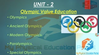 UNIT - 2
Olympic Value Education
• Olympics
• Ancient Olympics.
• Modern Olympics.
• Paralympics.
• Special Olympics.
 