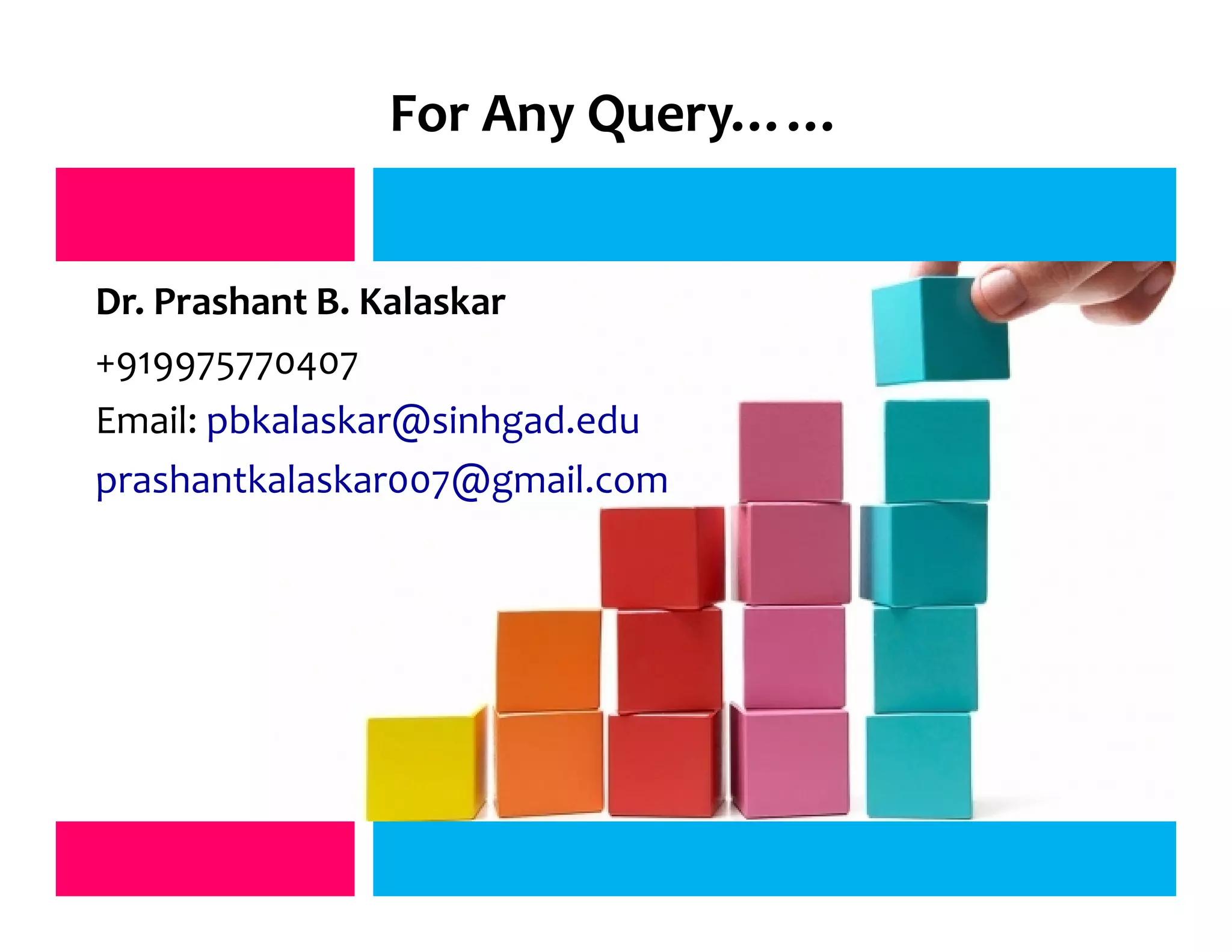 For Any Query……
j
j
Dr. Prashant B. Kalaskar
+919975770407
Email: pbkalaskar@sinhgad.edu
prashantkalaskar007@gmail.com
 