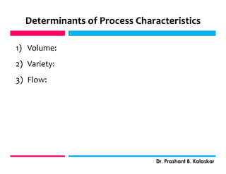 Determinants of Process Characteristics
1) Volume:
2) Variety:
3) Flow:
j
Dr. Prashant B. Kalaskar
j
 