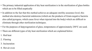 • The primary industrial application of dry heat sterilization is in the sterilization of glass bottles
which are to be fi...