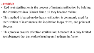1. RED HEAT
• Red heat sterilization is the process of instant sterilization by holding
the instruments in a Bunsen flame ...