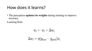 How does it learns?
• The perceptron updates its weights during training to improve
accuracy.
Learning Rule:
 