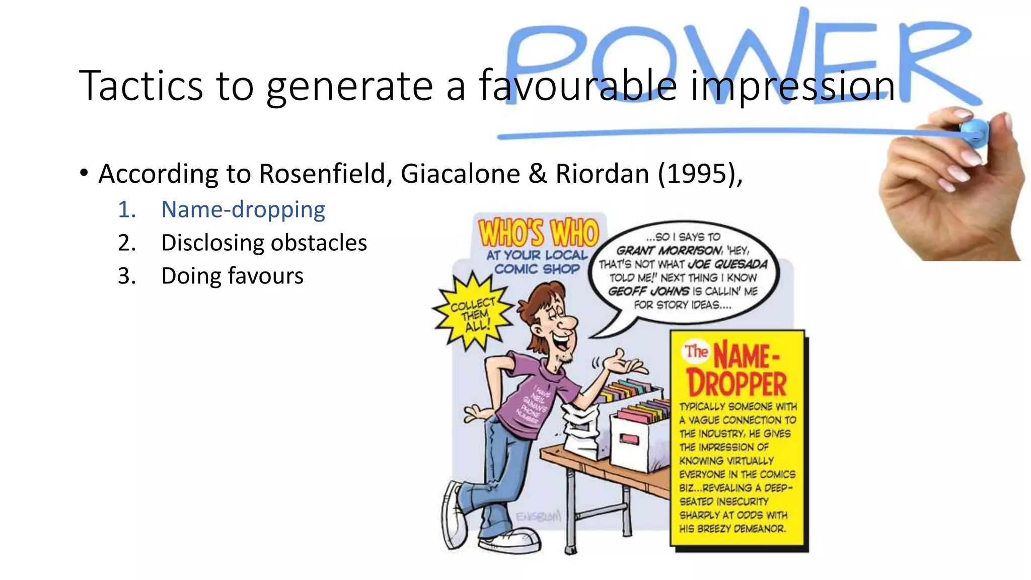 Tactics to generate a favourable impression
• According to Rosenfield, Giacalone & Riordan (1995),
1. Name-dropping
2. Disclosing obstacles
3. Doing favours
 