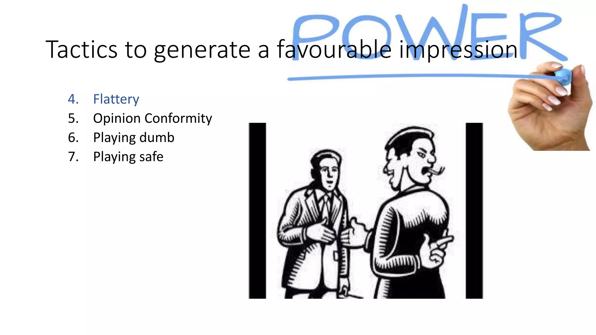 Tactics to generate a favourable impression
4. Flattery
5. Opinion Conformity
6. Playing dumb
7. Playing safe
 