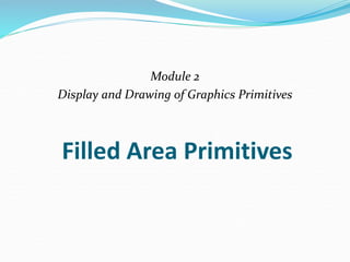 Filled Area Primitives
Module 2
Display and Drawing of Graphics Primitives
 