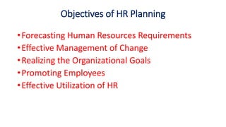 Objectives of HR Planning
•Forecasting Human Resources Requirements
•Effective Management of Change
•Realizing the Organizational Goals
•Promoting Employees
•Effective Utilization of HR
 