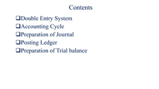 Contents
Double Entry System
Accounting Cycle
Preparation of Journal
Posting Ledger
Preparation of Trial balance
 