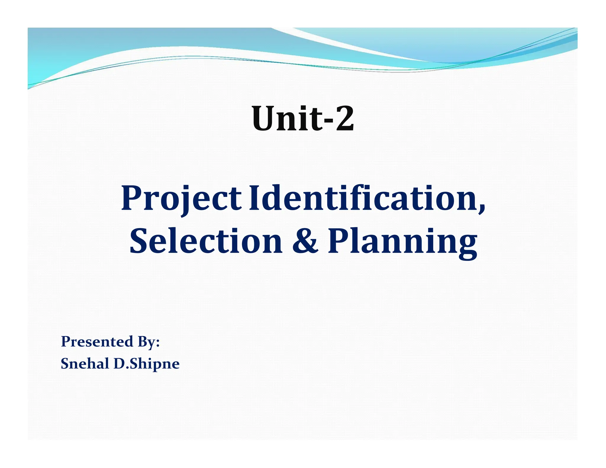 Unit-2
Project Identification,
Selection & Planning
Presented By:
Snehal D.Shipne
 