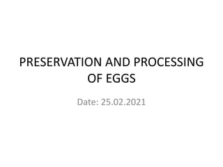 PRESERVATION AND PROCESSING
OF EGGS
Date: 25.02.2021
 