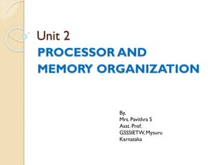 Unit 2
PROCESSOR AND
MEMORY ORGANIZATION
By,
Mrs. Pavithra S
Asst. Prof.
GSSSIETW, Mysuru
Karnataka
 