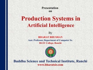 Presentation
on
By
BHARAT BHUSHAN
Asst. Professor, Department of Computer Sc.
RLSY College, Ranchi
Buddha Science and Technical Institute, Ranchi
www.bharatsir.com
Production Systems in
Artificial Intelligence
 
