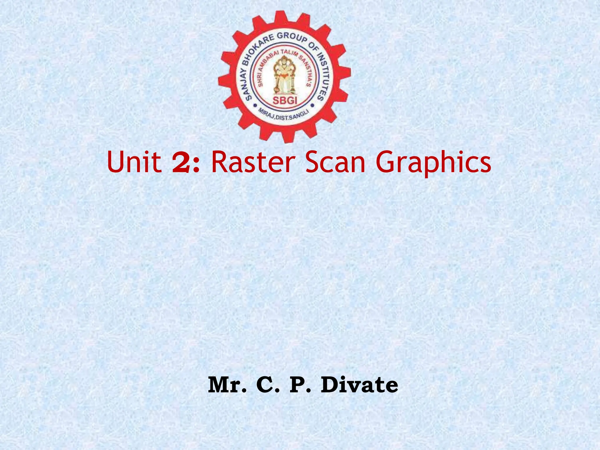 Unit 2: Raster Scan Graphics Mr. C. P. Divate 